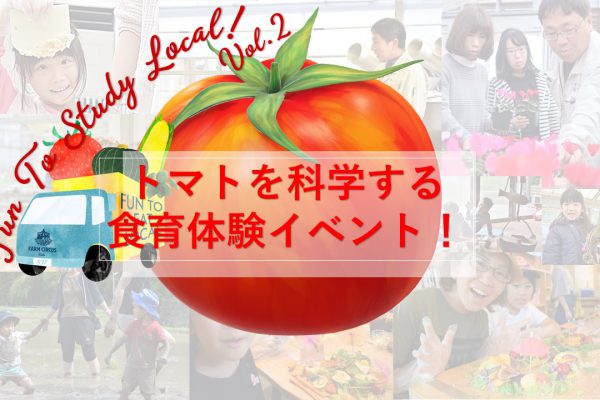「7月4日開催」 Fun To Study Local! vol.2 　トマトを科学する食育体験イベント！