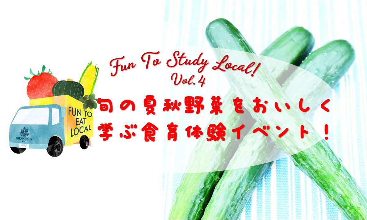 Fun To Study Local! vol.4 　旬の夏秋野菜をおいしく学ぶ食育体験イベント！